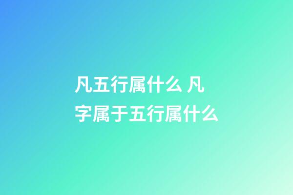 凡五行属什么 凡字属于五行属什么